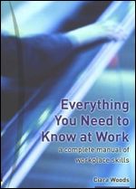 Everything You Need to Know at Work A complete manual of workplace skills